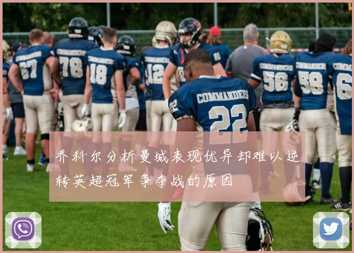 乔科尔分析曼城表现优异却难以逆转英超冠军争夺战的原因