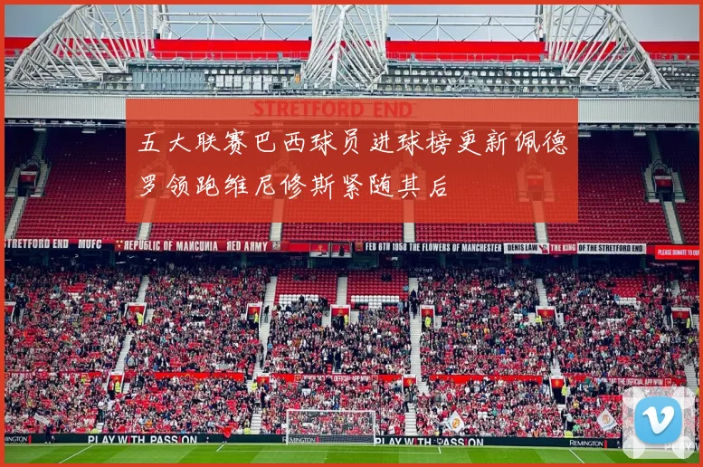 五大联赛巴西球员进球榜更新佩德罗领跑维尼修斯紧随其后
