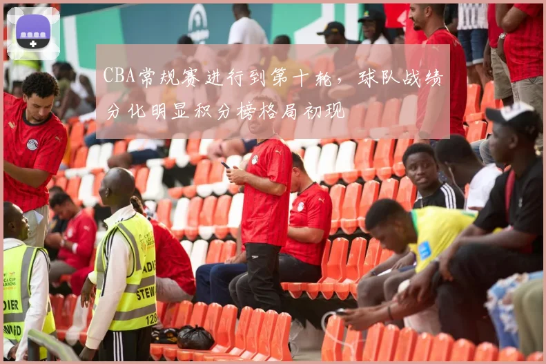 CBA常规赛进行到第十轮,球队战绩分化明显积分榜格局初现