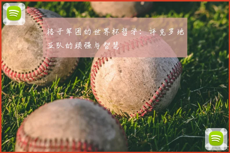 格子军团的世界杯哲学:评克罗地亚队的顽强与智慧