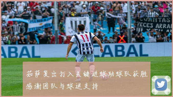 茹萨复出打入关键进球助球队获胜感谢团队与球迷支持