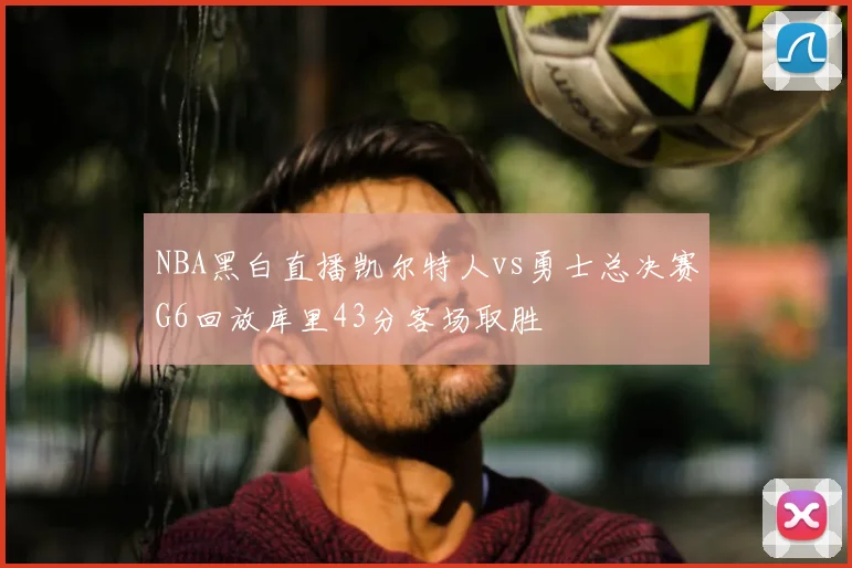 NBA黑白直播凯尔特人vs勇士总决赛G6回放库里43分客场取胜