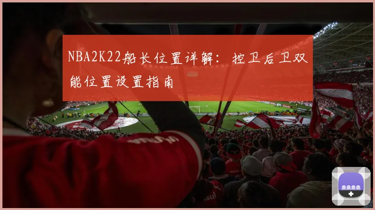 NBA2K22船长位置详解：控卫后卫双能位置设置指南