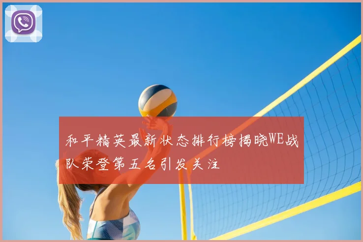 和平精英最新状态排行榜揭晓WE战队荣登第五名引发关注