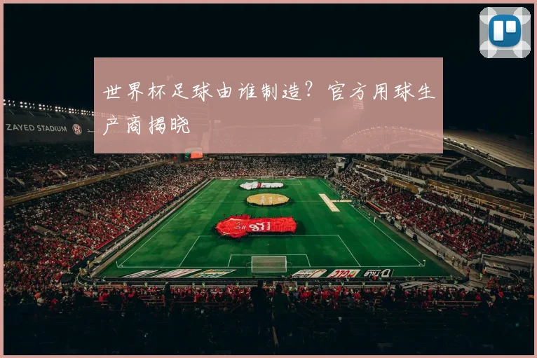 世界杯足球由谁制造?官方用球生产商揭晓