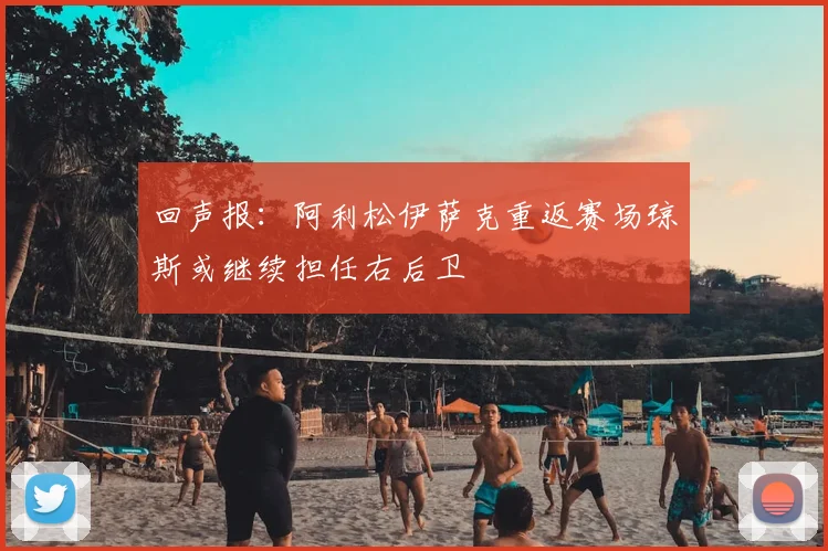 回声报：阿利松伊萨克重返赛场琼斯或继续担任右后卫