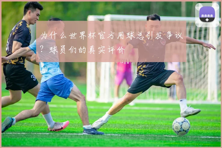 为什么世界杯官方用球总引发争议？球员们的真实评价